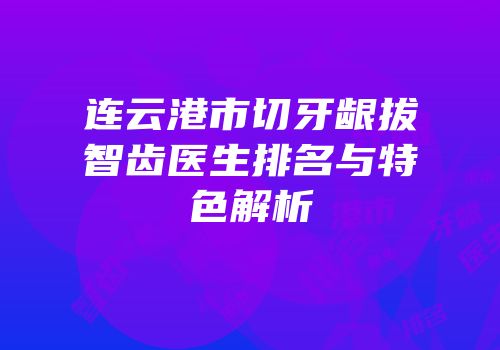 连云港市切牙龈拔智齿医生排名与特色解析