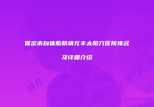 保定市自体脂肪填充丰太阳穴医院排名及详细介绍
