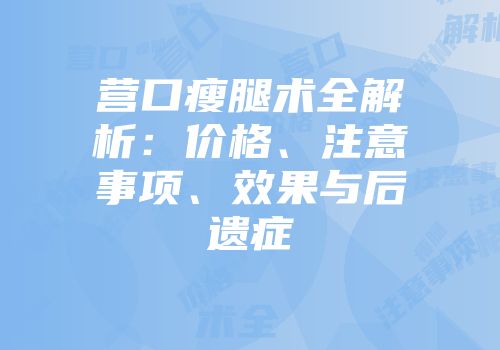 营口瘦腿术全解析：价格、注意事项、效果与后遗症