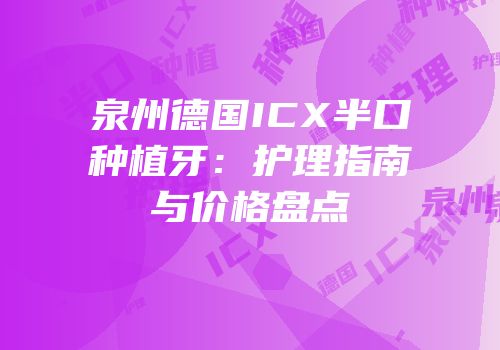 泉州德国ICX半口种植牙：护理指南与价格盘点