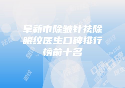 阜新市除皱针祛除眼纹医生口碑排行榜前十名