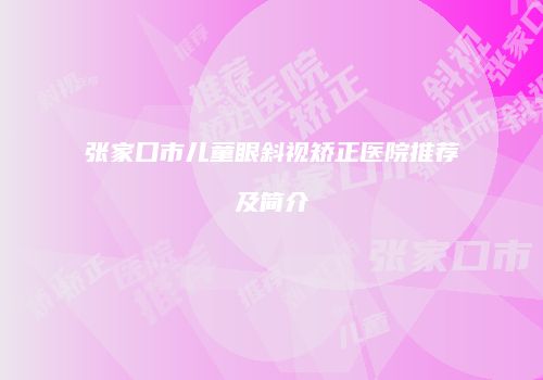 张家口市儿童眼斜视矫正医院推荐及简介