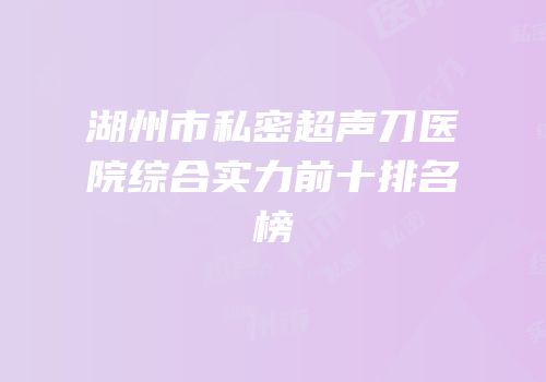 湖州市私密超声刀医院综合实力前十排名榜