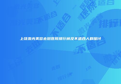 上饶激光美容去斑医院排行榜及不适合人群探讨