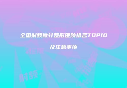 全国射频微针整形医院排名TOP10及注意事项
