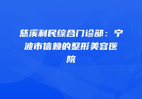 慈溪利民综合门诊部：宁波市信赖的整形美容医院