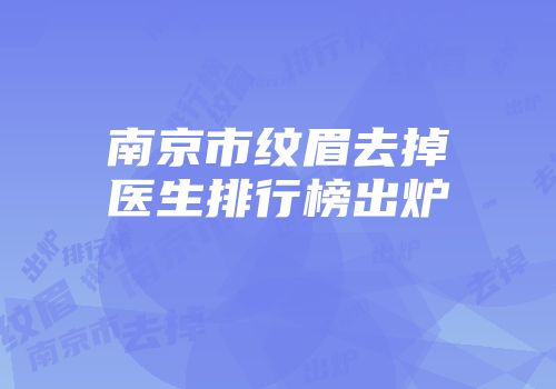 南京市纹眉去掉医生排行榜出炉