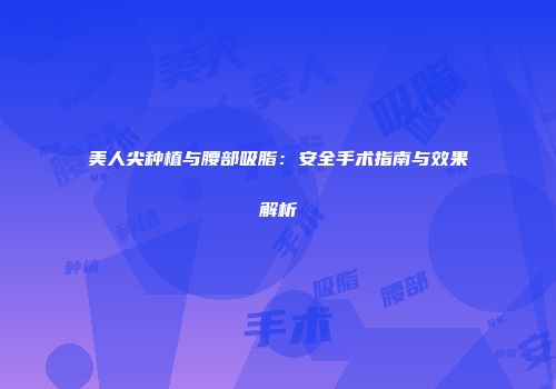 美人尖种植与腰部吸脂：安全手术指南与效果解析
