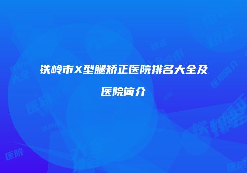 铁岭市X型腿矫正医院排名大全及医院简介