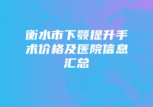 衡水市下颚提升手术价格及医院信息汇总