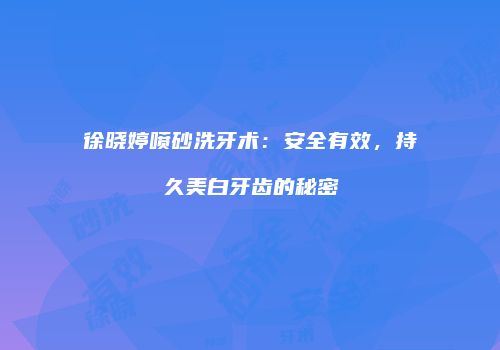 徐晓婷喷砂洗牙术：安全有效，持久美白牙齿的秘密