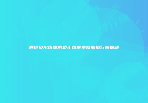 呼伦贝尔市重唇矫正术医生权威排行榜揭晓