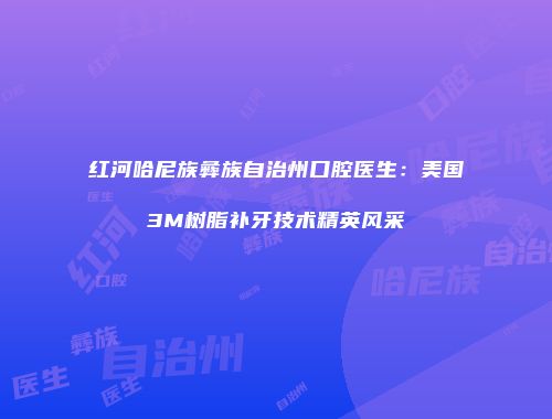 红河哈尼族彝族自治州口腔医生：美国3M树脂补牙技术精英风采