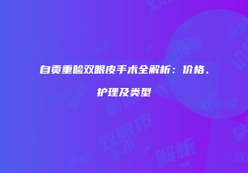 自贡重睑双眼皮手术全解析：价格、护理及类型