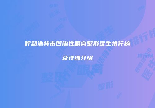 呼和浩特市凹陷性眼窝整形医生排行榜及详细介绍