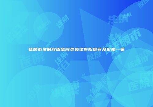 抚顺市注射胶原蛋白垫鼻梁医院推荐及价格一览