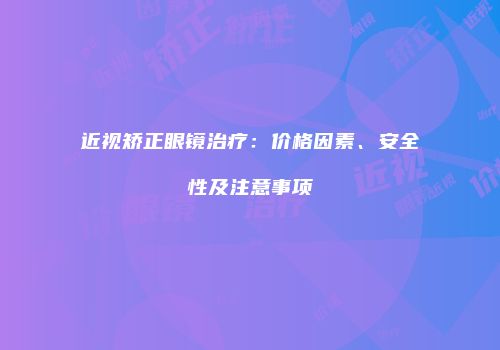 近视矫正眼镜治疗：价格因素、安全性及注意事项