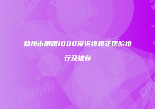 郑州市眼睛1000度近视矫正医院排行及推荐