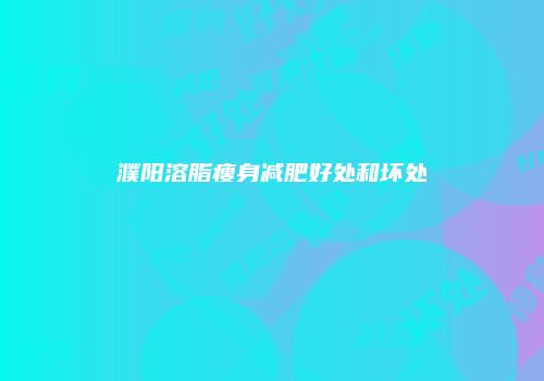 濮阳溶脂瘦身减肥好处和坏处