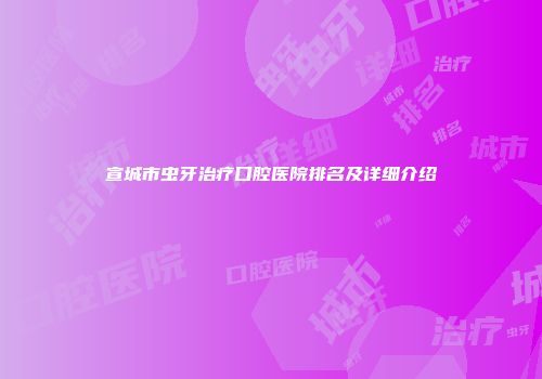宣城市虫牙治疗口腔医院排名及详细介绍