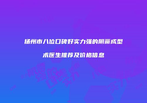 扬州市八位口碑好实力强的阴蒂成型术医生推荐及价格信息