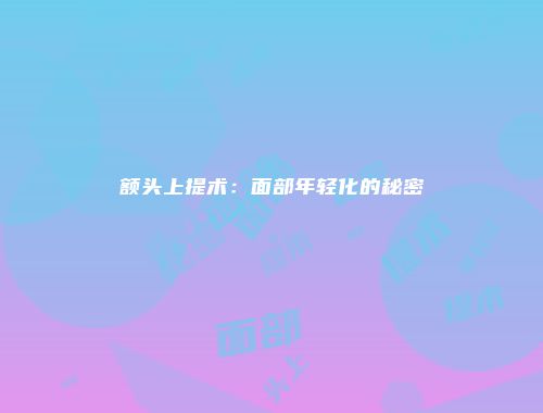 额头上提术：面部年轻化的秘密