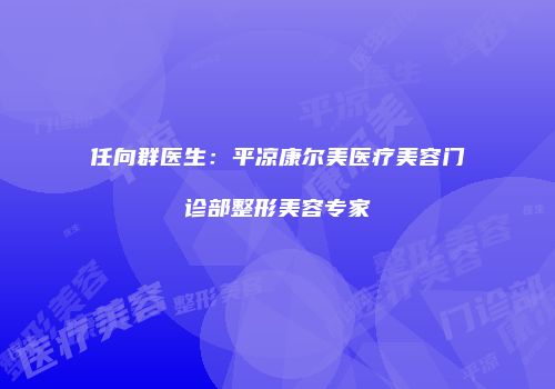 任向群医生：平凉康尔美医疗美容门诊部整形美容专家