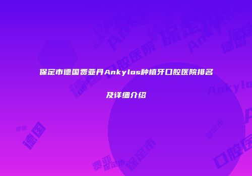 保定市德国费亚丹Ankylos种植牙口腔医院排名及详细介绍