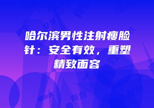 哈尔滨男性注射瘦脸针：安全有效，重塑精致面容