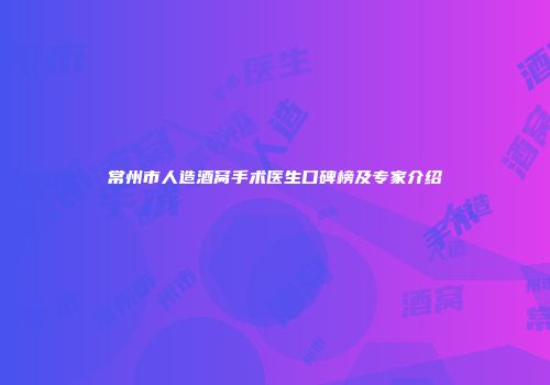 常州市人造酒窝手术医生口碑榜及专家介绍