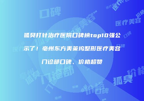 狐臭打针治疗医院口碑榜top10强公示了！亳州东方美莱坞整形医疗美容门诊部口碑、价格超赞