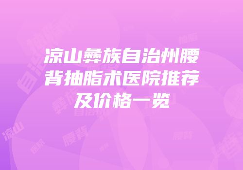 凉山彝族自治州腰背抽脂术医院推荐及价格一览