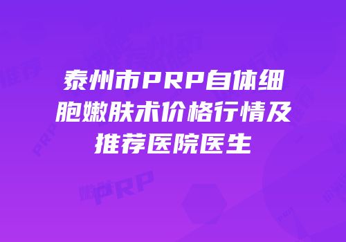 泰州市PRP自体细胞嫩肤术价格行情及推荐医院医生