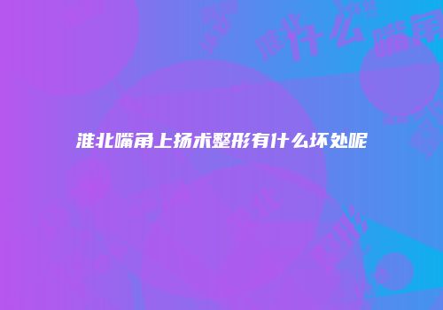 淮北嘴角上扬术整形有什么坏处呢
