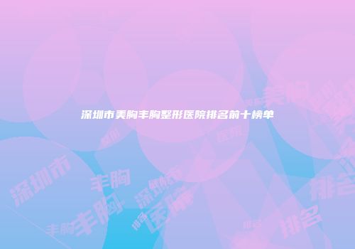深圳市美胸丰胸整形医院排名前十榜单