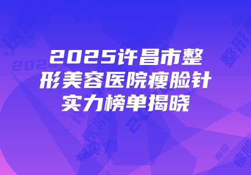 2025许昌市整形美容医院瘦脸针实力榜单揭晓