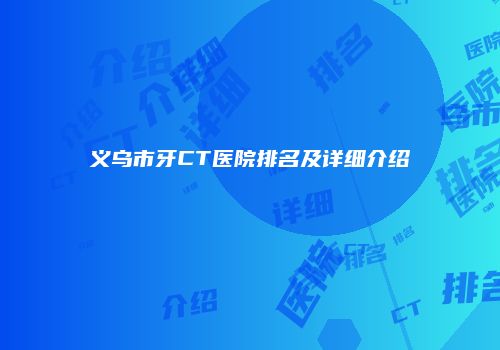 义乌市牙CT医院排名及详细介绍