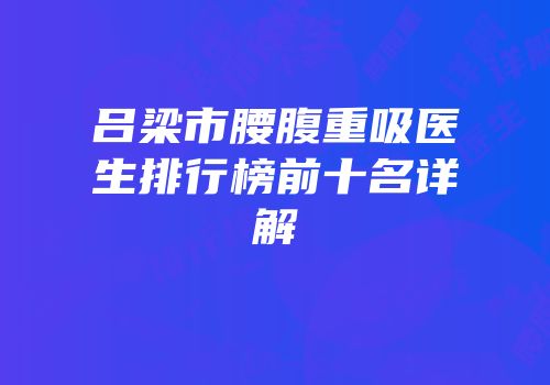 吕梁市腰腹重吸医生排行榜前十名详解