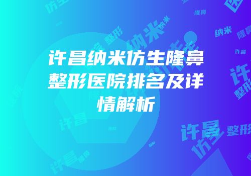 许昌纳米仿生隆鼻整形医院排名及详情解析