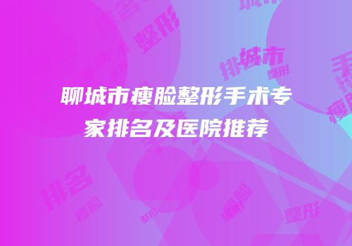 聊城市瘦脸整形手术专家排名及医院推荐