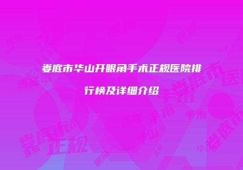 娄底市华山开眼角手术正规医院排行榜及详细介绍