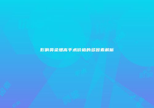 影响鼻梁增高手术价格的多因素解析