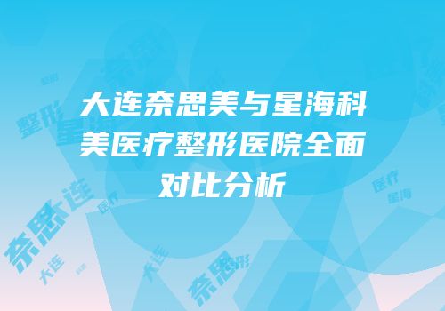 大连奈思美与星海科美医疗整形医院全面对比分析