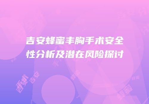 吉安蜂蜜丰胸手术安全性分析及潜在风险探讨