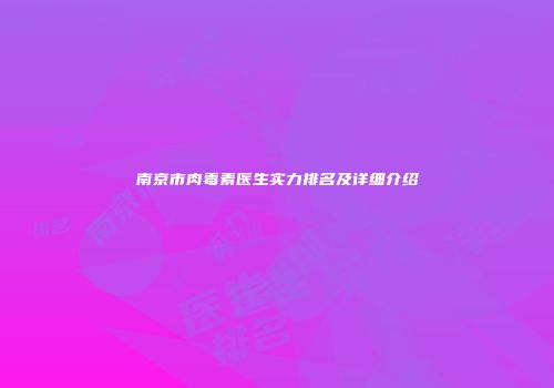 南京市肉毒素医生实力排名及详细介绍