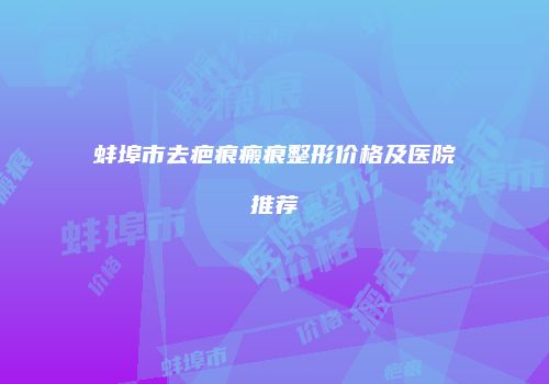 蚌埠市去疤痕瘢痕整形价格及医院推荐