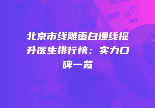 北京市线雕蛋白埋线提升医生排行榜：实力口碑一览