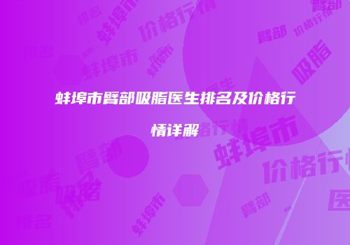 蚌埠市臂部吸脂医生排名及价格行情详解