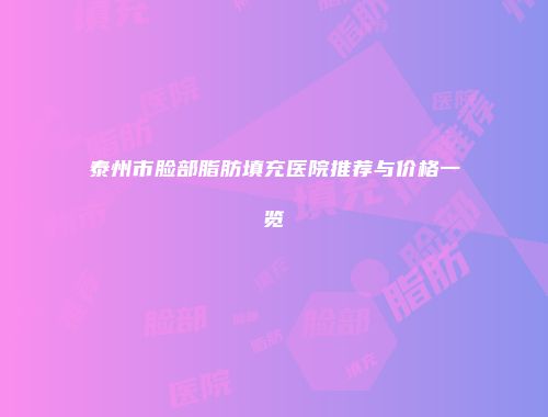 泰州市脸部脂肪填充医院推荐与价格一览