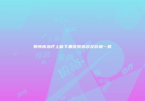 鄂州市治疗上睑下垂医院排名及价格一览
